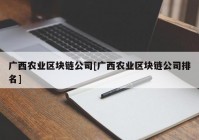 广西农业区块链公司[广西农业区块链公司排名]