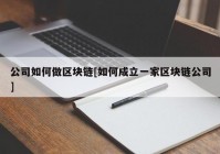 公司如何做区块链[如何成立一家区块链公司]