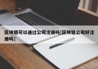 区块链可以通过公司注册吗[区块链公司好注册吗]