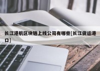 长江港航区块链上线公司有哪些[长江货运港口]