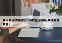 我国的区块链创业公司数量[我国区块链企业数量]