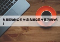 东盟区块链公司电话[东盟交易所是正规的吗]