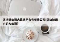 区块链公司大数据平台有哪些公司[区块链国内的大公司]