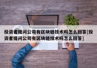 投资者提问公司有区块链技术吗怎么回答[投资者提问公司有区块链技术吗怎么回答]