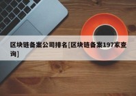 区块链备案公司排名[区块链备案197家查询]