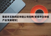 娄底市互联网区块链公司招聘[娄底市区块链产业发展规划]