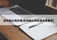 区块链公司办理[区块链公司办理资质要求]