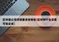 区块链公司评级要求有哪些[区块链行业资质可信企业]