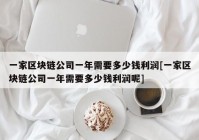 一家区块链公司一年需要多少钱利润[一家区块链公司一年需要多少钱利润呢]