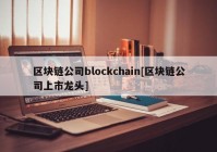 区块链公司blockchain[区块链公司上市龙头]