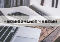 中商区块链是做什么的公司[中商云区块链]