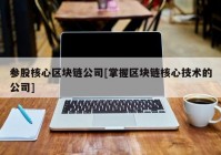 参股核心区块链公司[掌握区块链核心技术的公司]