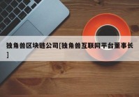 独角兽区块链公司[独角兽互联网平台董事长]